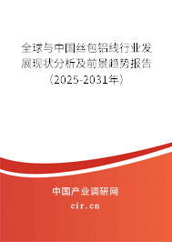 全球与中国丝包铝线行业发展现状分析及前景趋势报告（2025-2031年）